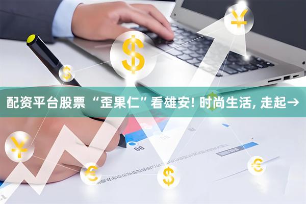 配资平台股票 “歪果仁”看雄安! 时尚生活, 走起→