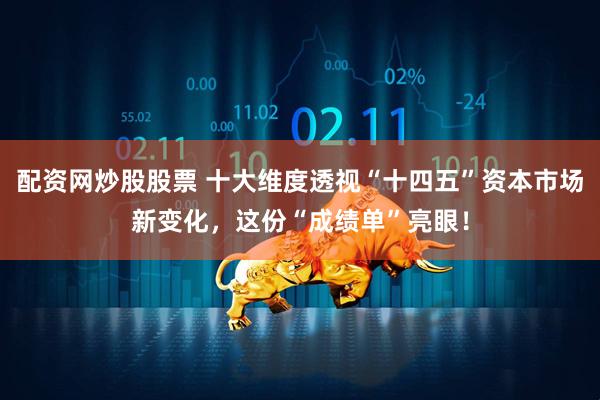 配资网炒股股票 十大维度透视“十四五”资本市场新变化，这份“成绩单”亮眼！
