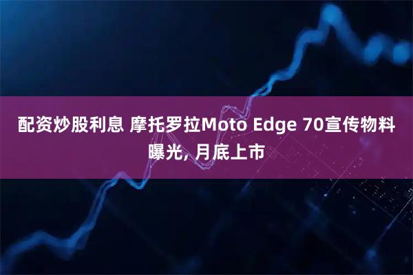 配资炒股利息 摩托罗拉Moto Edge 70宣传物料曝光, 月底上市