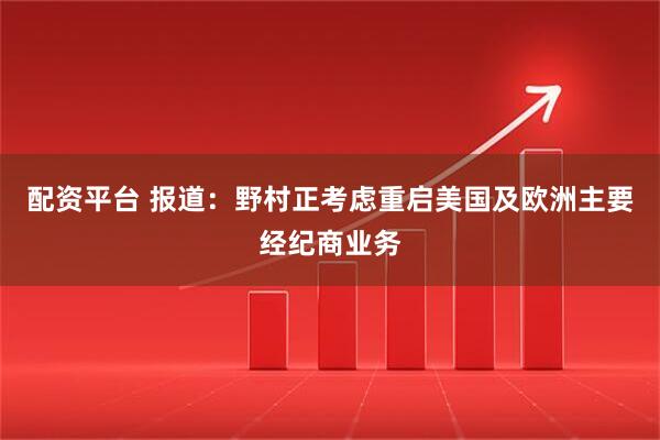 配资平台 报道：野村正考虑重启美国及欧洲主要经纪商业务