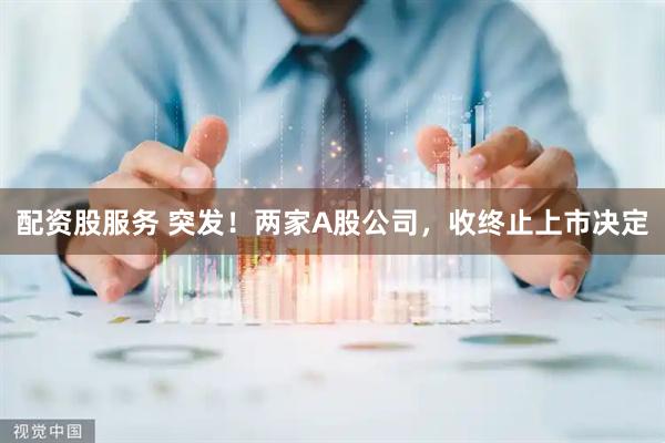 配资股服务 突发！两家A股公司，收终止上市决定