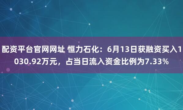 配资平台官网网址 恒力石化：6月13日获融资买入1030.92万元，占当日流入资金比例为7.33%