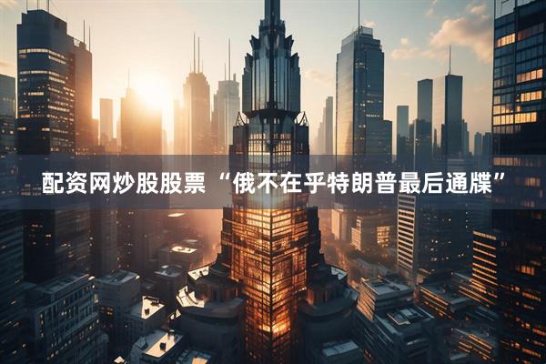 配资网炒股股票 “俄不在乎特朗普最后通牒”