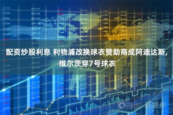 配资炒股利息 利物浦改换球衣赞助商成阿迪达斯, 维尔茨穿7号球衣
