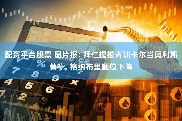 配资平台股票 图片报: 拜仁提拔青训卡尔当奥利斯替补, 格纳布里顺位下降