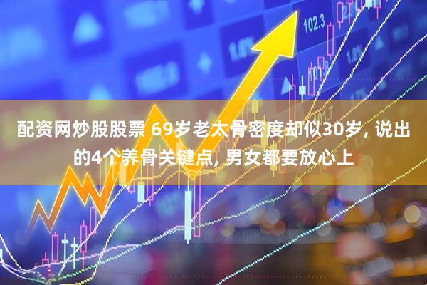 配资网炒股股票 69岁老太骨密度却似30岁, 说出的4个养骨关键点, 男女都要放心上