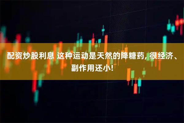 配资炒股利息 这种运动是天然的降糖药, 很经济、副作用还小!