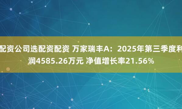 配资公司选配资配资 万家瑞丰A：2025年第三季度利润4585.26万元 净值增长率21.56%