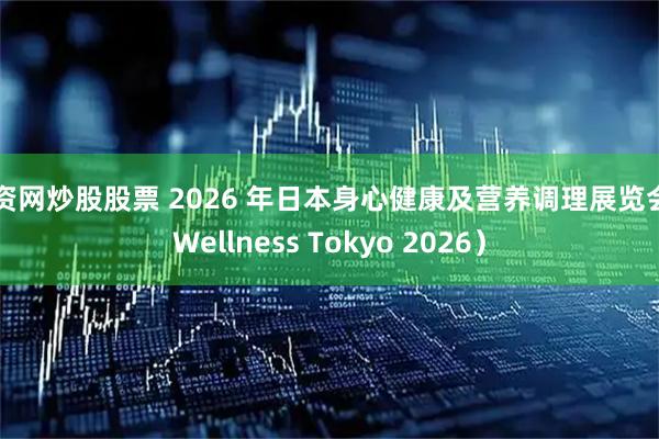 配资网炒股股票 2026 年日本身心健康及营养调理展览会（Wellness Tokyo 2026）