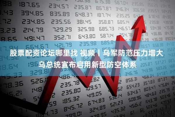 股票配资论坛哪里找 视频丨乌军防范压力增大 乌总统宣布启用新型防空体系