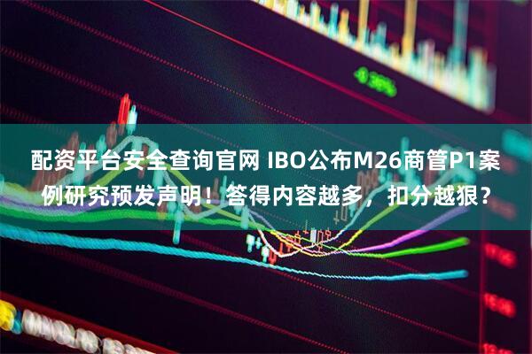 配资平台安全查询官网 IBO公布M26商管P1案例研究预发声明！答得内容越多，扣分越狠？
