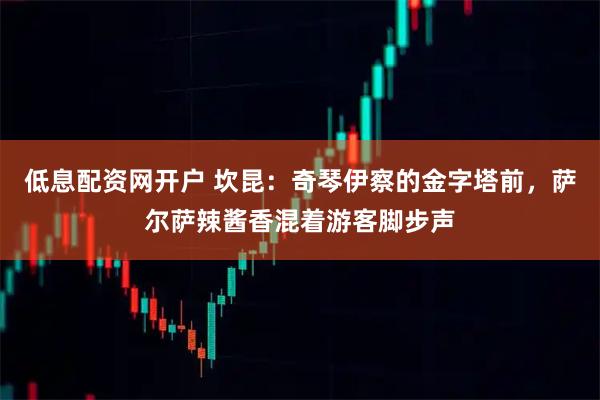 低息配资网开户 坎昆：奇琴伊察的金字塔前，萨尔萨辣酱香混着游客脚步声