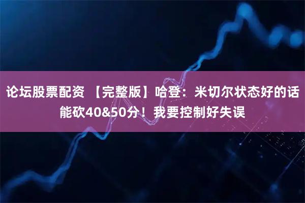 论坛股票配资 【完整版】哈登：米切尔状态好的话能砍40&50分！我要控制好失误