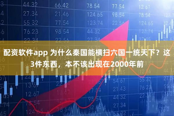 配资软件app 为什么秦国能横扫六国一统天下？这3件东西，本不该出现在2000年前