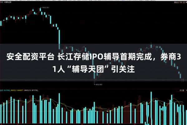 安全配资平台 长江存储IPO辅导首期完成,券商31人“辅导天团”引关注