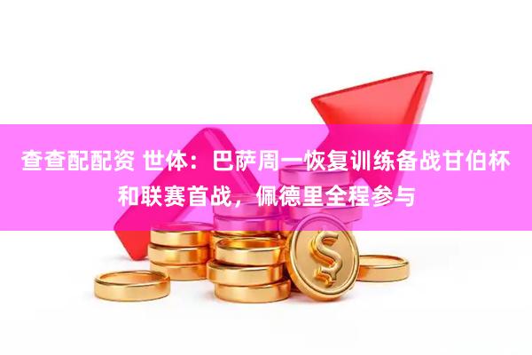 查查配配资 世体：巴萨周一恢复训练备战甘伯杯和联赛首战，佩德里全程参与