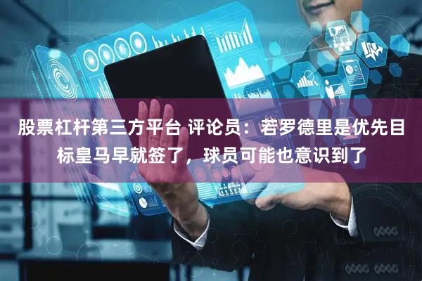 股票杠杆第三方平台 评论员：若罗德里是优先目标皇马早就签了，球员可能也意识到了