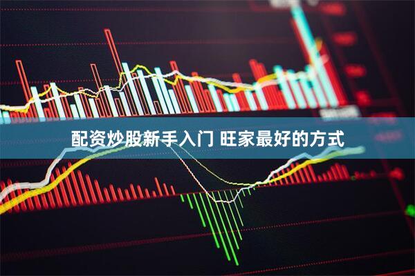配资炒股新手入门 旺家最好的方式