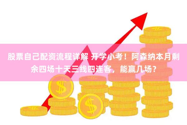 股票自己配资流程详解 开学小考！阿森纳本月剩余四场十天三线四连客，能赢几场？